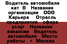 Водитель автомобиля кат. В › Название организации ­ ООО “Карьера“ › Отрасль предприятия ­ сфера услуг › Название вакансии ­ Водитель автомобиля › Место работы ­ г. Москва › Минимальный оклад ­ 30 000 › Максимальный оклад ­ 50 000 - Московская обл., Москва г. Работа » Вакансии   